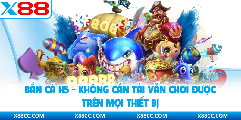 Bắn Cá H5 - Không Cần Tải Vẫn Chơi Được Trên Mọi Thiết Bị