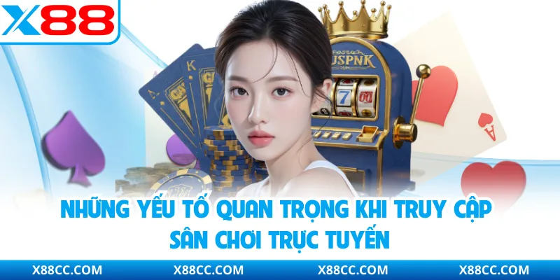 Những yếu tố quan trọng khi truy cập sân chơi trực tuyến