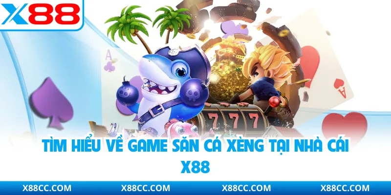 Tìm hiểu về game săn cá xèng tại nhà cái X88