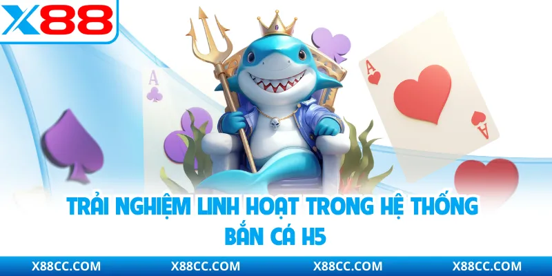 Trải nghiệm linh hoạt trong hệ thống bắn cá H5​